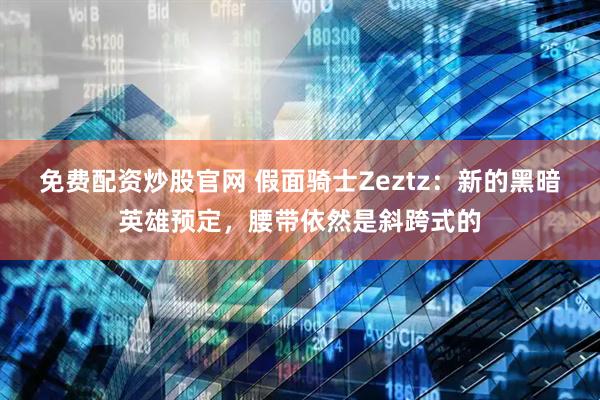 免费配资炒股官网 假面骑士Zeztz：新的黑暗英雄预定，腰带依然是斜跨式的