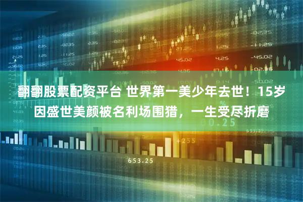 翻翻股票配资平台 世界第一美少年去世！15岁因盛世美颜被名利场围猎，一生受尽折磨