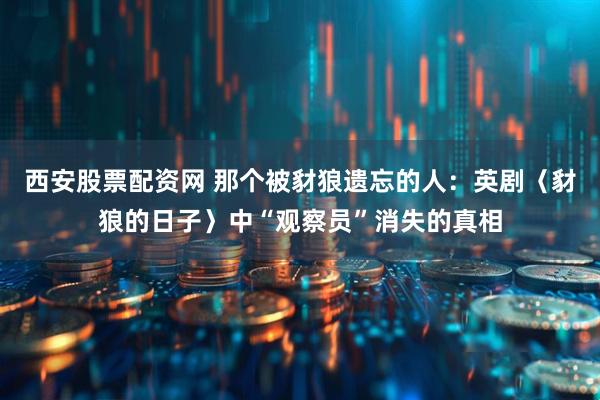 西安股票配资网 那个被豺狼遗忘的人：英剧〈豺狼的日子〉中“观察员”消失的真相