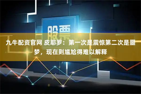 九牛配资官网 皮耶罗：第一次是震惊第二次是噩梦，现在则尴尬得难以解释