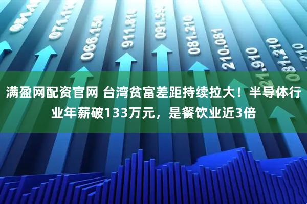 满盈网配资官网 台湾贫富差距持续拉大!半导体行业年薪破133万元,是餐饮业近3倍