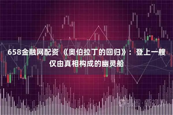 658金融网配资 《奥伯拉丁的回归》：登上一艘仅由真相构成的幽灵船