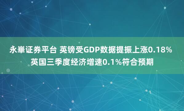 永崋证券平台 英镑受GDP数据提振上涨0.18% 英国三季度经济增速0.1%符合预期