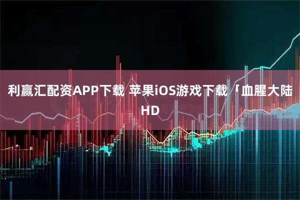 利赢汇配资APP下载 苹果iOS游戏下载「血腥大陆HD