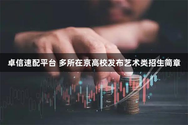 卓信速配平台 多所在京高校发布艺术类招生简章