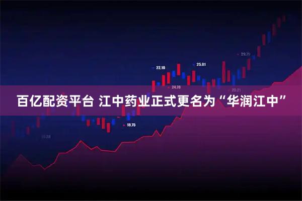 百亿配资平台 江中药业正式更名为“华润江中”