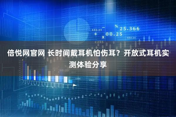 倍悦网官网 长时间戴耳机怕伤耳？开放式耳机实测体验分享