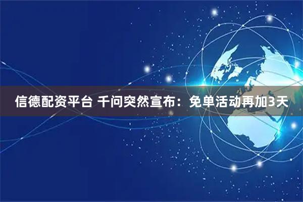 信德配资平台 千问突然宣布：免单活动再加3天